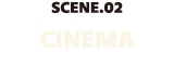 SCENE.02 CINEMA